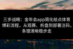 三步战略：金年会app简化给点体育博彩流程，从观赛、析盘到部署注码，条理清晰稳步走