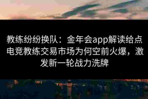 教练纷纷换队：金年会app解读给点电竞教练交易市场为何空前火爆，激发新一轮战力洗牌