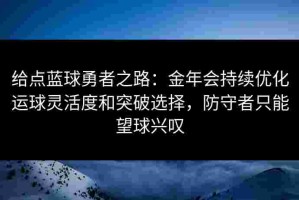 给点蓝球勇者之路：金年会持续优化运球灵活度和突破选择，防守者只能望球兴叹