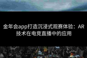 金年会app打造沉浸式观赛体验：AR技术在电竞直播中的应用