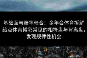 基础面与赔率暗合：金年会体育拆解给点体育博彩常见的相符盘与背离盘，发现规律性机会