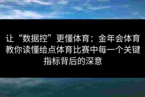 让“数据控”更懂体育：金年会体育教你读懂给点体育比赛中每一个关键指标背后的深意