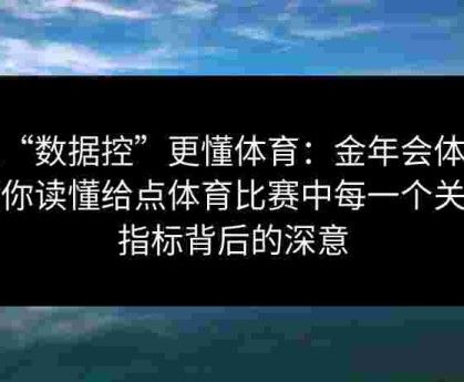 让“数据控”更懂体育：金年会体育教你读懂给点体育比赛中每一个关键指标背后的深意