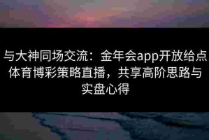 与大神同场交流：金年会app开放给点体育博彩策略直播，共享高阶思路与实盘心得