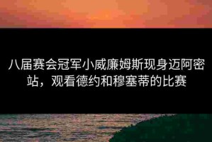八届赛会冠军小威廉姆斯现身迈阿密站，观看德约和穆塞蒂的比赛