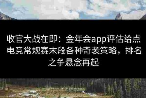收官大战在即：金年会app评估给点电竞常规赛末段各种奇袭策略，排名之争悬念再起