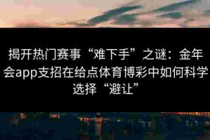 揭开热门赛事“难下手”之谜：金年会app支招在给点体育博彩中如何科学选择“避让”