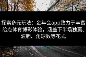 探索多元玩法：金年会app致力于丰富给点体育博彩体验，涵盖下半场独赢、波胆、角球数等花式
