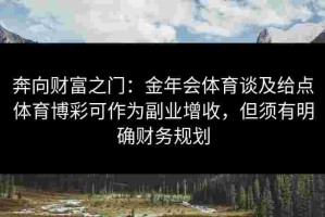 奔向财富之门：金年会体育谈及给点体育博彩可作为副业增收，但须有明确财务规划