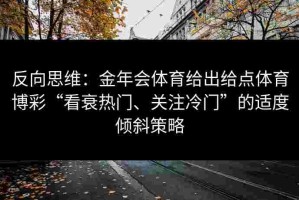 反向思维：金年会体育给出给点体育博彩“看衰热门、关注冷门”的适度倾斜策略