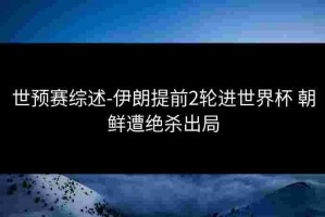 世预赛综述-伊朗提前2轮进世界杯 朝鲜遭绝杀出局