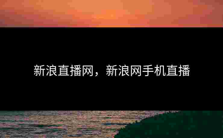 新浪直播网,新浪网手机直播 新浪直播网,新浪网手机直播
