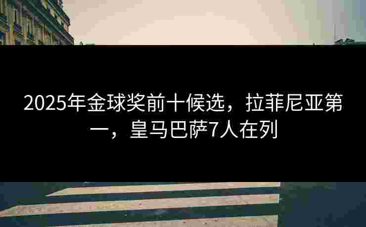 2025年金球奖前十候选,拉菲尼亚第一,皇马巴萨7人在列 2025年金球奖前十候选,拉菲尼亚第一,皇马巴萨7人在列