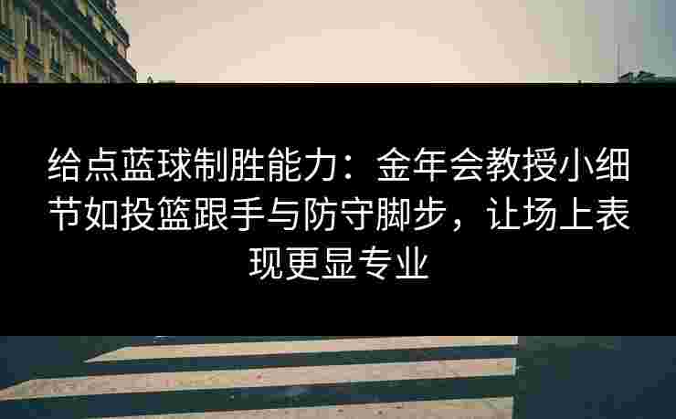 给点蓝球制胜能力:金年会教授小细节如投篮跟手与防守脚步,让场上表现更显专业 给点蓝球制胜能力:金年会教授小细节如投篮跟手与防守脚步,让场上表现更显专业