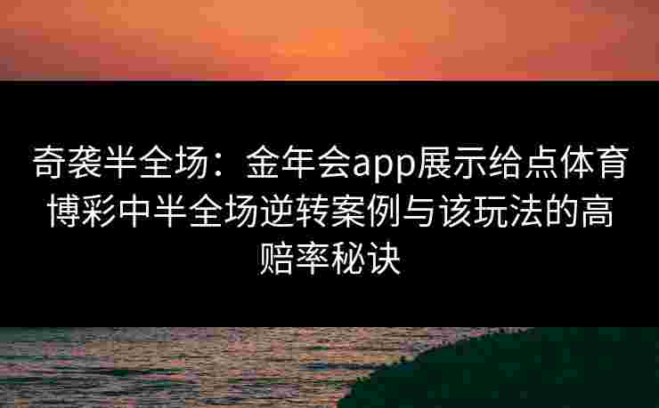 奇袭半全场：金年会app展示给点体育博彩中半全场逆转案例与该玩法的高赔率秘诀