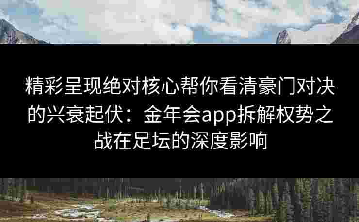精彩呈现绝对核心帮你看清豪门对决的兴衰起伏：金年会app拆解权势之战在足坛的深度影响