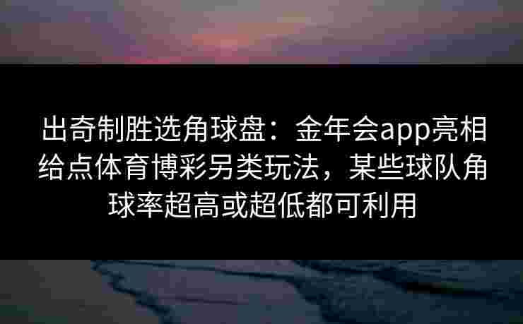 出奇制胜选角球盘：金年会app亮相给点体育博彩另类玩法，某些球队角球率超高或超低都可利用