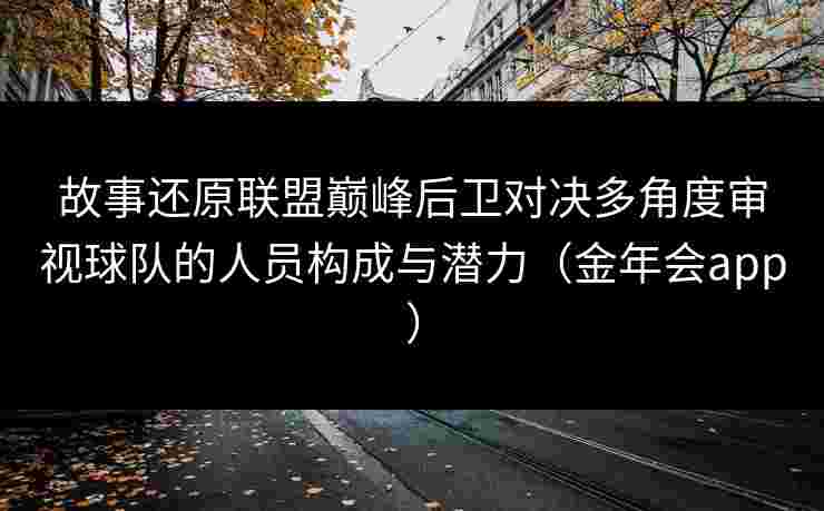 故事还原联盟巅峰后卫对决多角度审视球队的人员构成与潜力（金年会app）