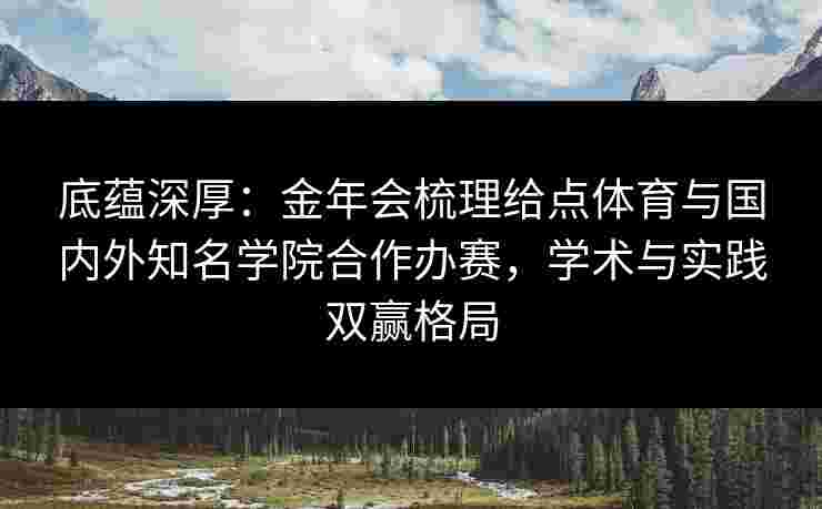 底蕴深厚：金年会梳理给点体育与国内外知名学院合作办赛，学术与实践双赢格局