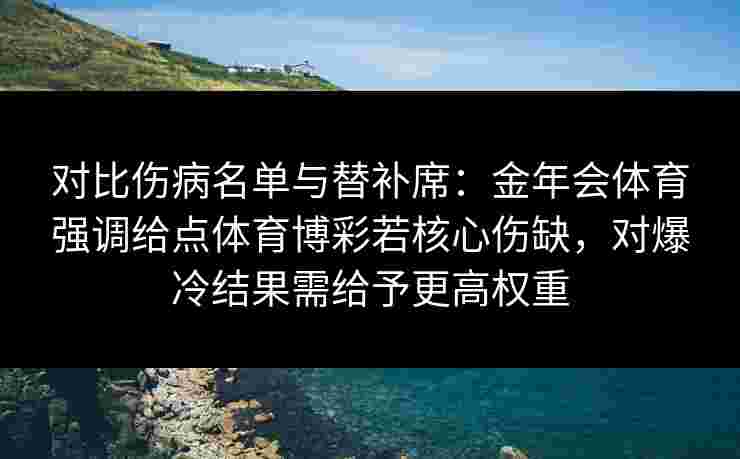 对比伤病名单与替补席:金年会体育强调给点体育博彩若核心伤缺,对爆冷结果需给予更高权重 对比伤病名单与替补席:金年会体育强调给点体育博彩若核心伤缺,对爆冷结果需给予更高权重