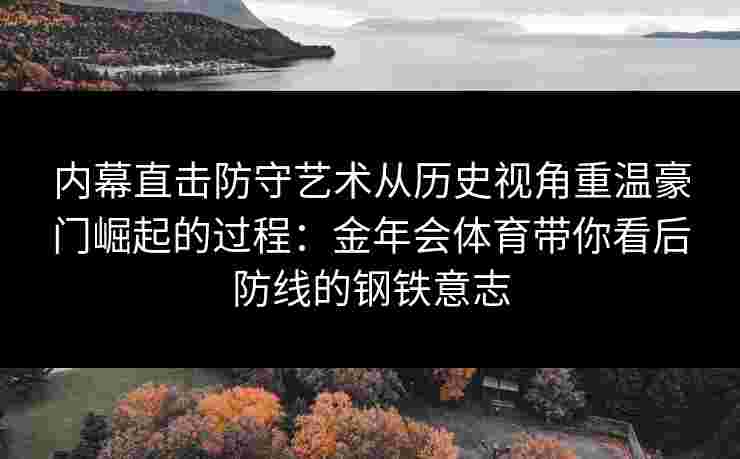 内幕直击防守艺术从历史视角重温豪门崛起的过程:金年会体育带你看后防线的钢铁意志 内幕直击防守艺术从历史视角重温豪门崛起的过程:金年会体育带你看后防线的钢铁意志