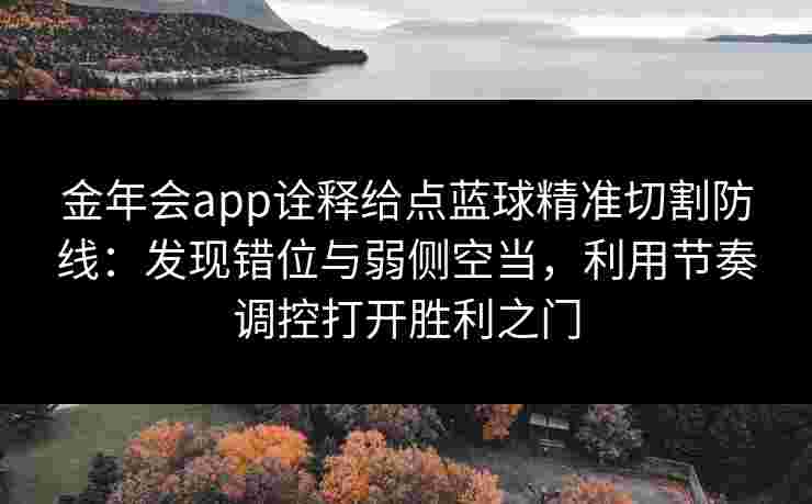 金年会app诠释给点蓝球精准切割防线:发现错位与弱侧空当,利用节奏调控打开胜利之门 金年会app诠释给点蓝球精准切割防线:发现错位与弱侧空当,利用节奏调控打开胜利之门