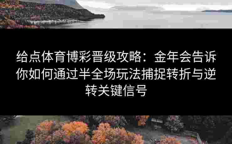 给点体育博彩晋级攻略:金年会告诉你如何通过半全场玩法捕捉转折与逆转关键信号 给点体育博彩晋级攻略:金年会告诉你如何通过半全场玩法捕捉转折与逆转关键信号